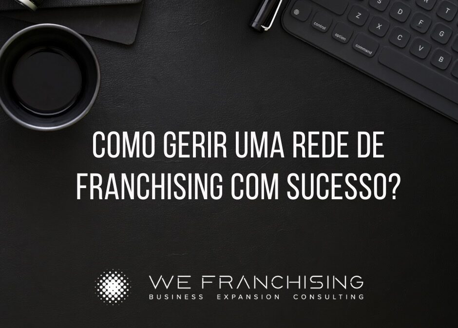Como gerir uma rede de franchising com sucesso: 7 princípios para construir uma rede forte e rentável